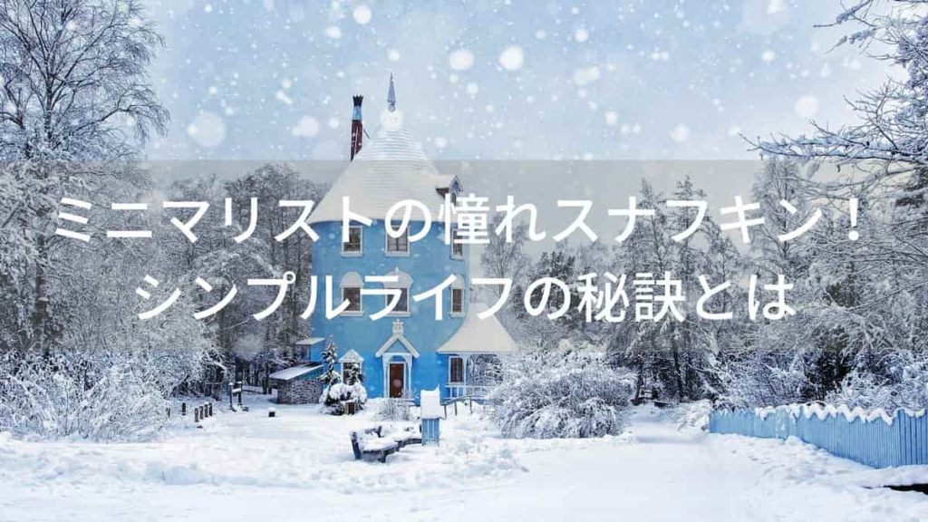 ミニマリストの憧れスナフキン!シンプルライフの秘訣とは【ムーミン谷】