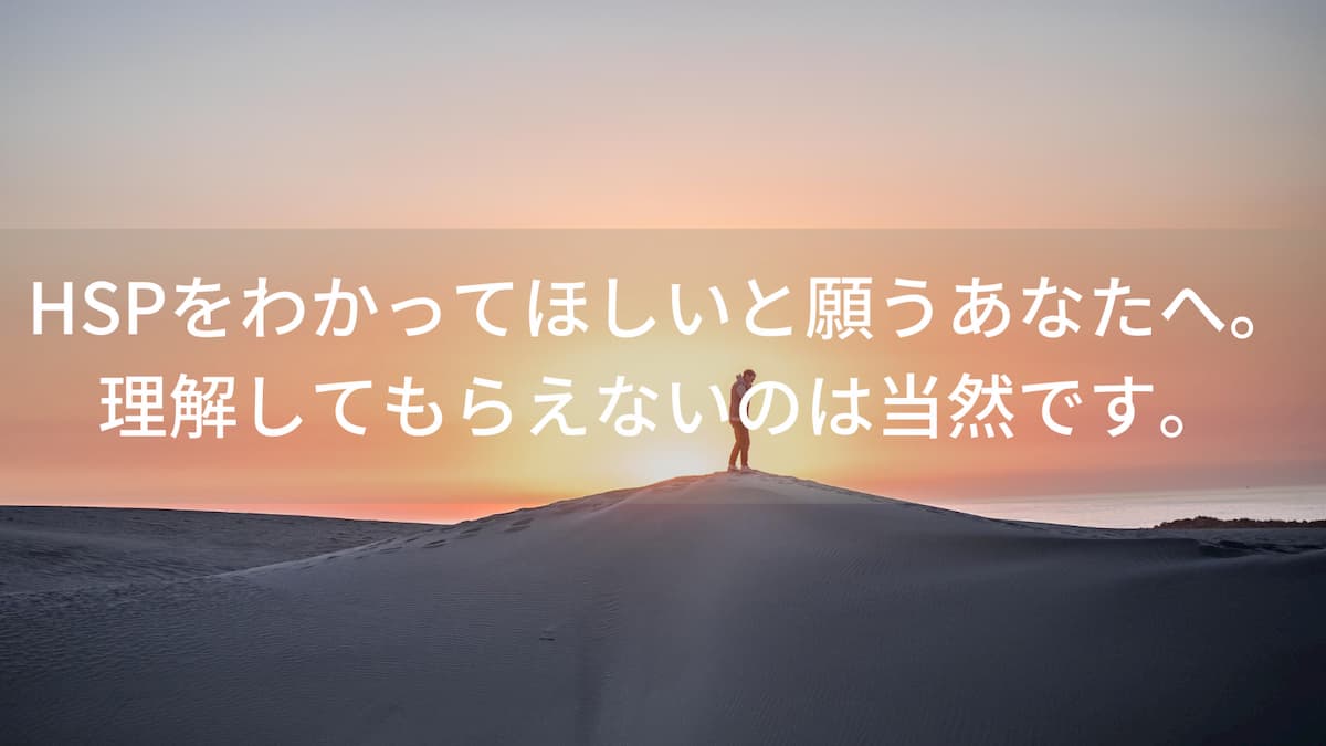 HSPをわかってほしいと願うあなたへ。理解してもらえないのは当然です。