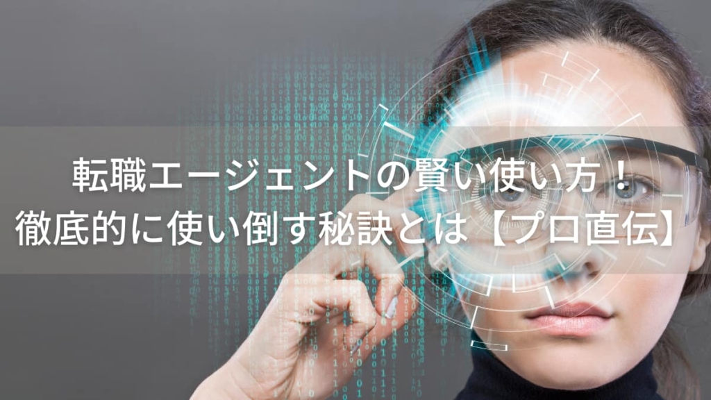 転職エージェントの賢い使い方!徹底的に使い倒す秘訣とは【プロ直伝】